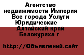 Агентство недвижимости Империя - Все города Услуги » Юридические   . Алтайский край,Белокуриха г.